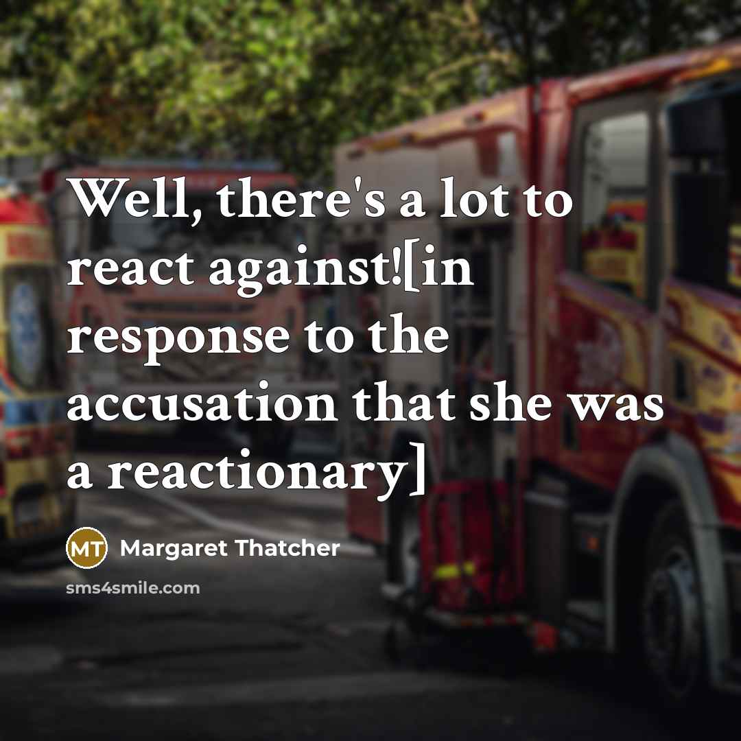 “Well, there's a lot to react against![in response to the…” quote by Margaret Thatcher