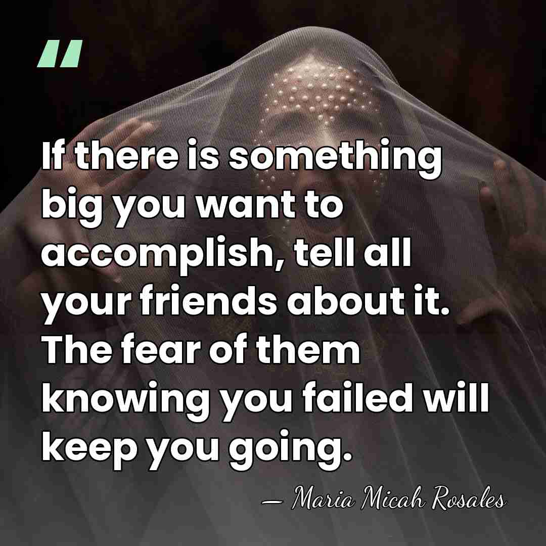 If there is something big you want to accomplish, tell all your&hellip; - Maria Micah Rosales
