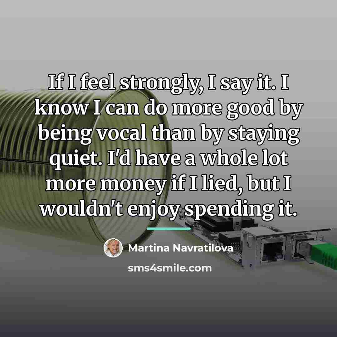 “If I feel strongly, I say it. I know I…” quote by Martina Navratilova