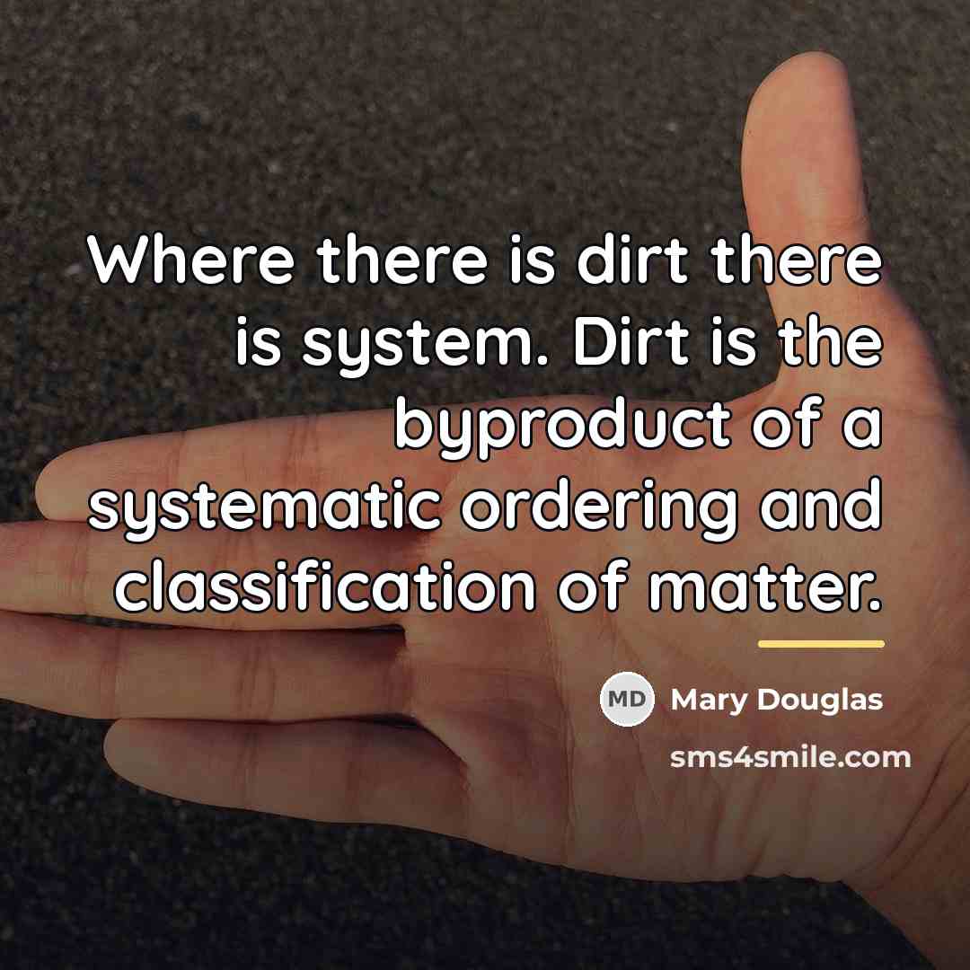 “Where there is dirt there is system. Dirt is the…” quote by Mary Douglas