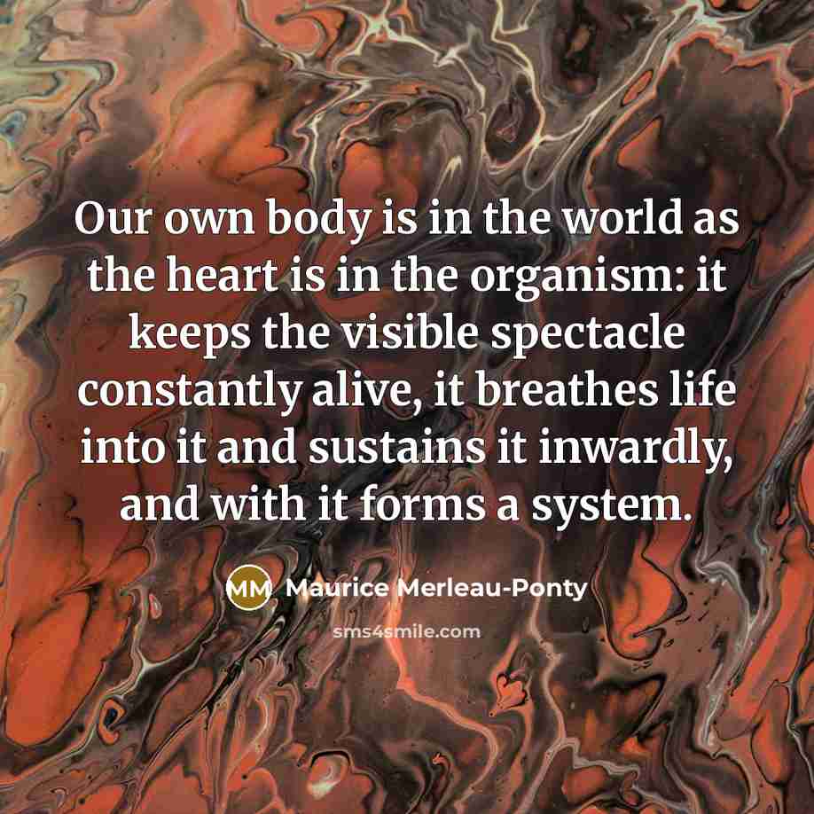 “Our own body is in the world as the heart…” quote by Maurice Merleau-Ponty