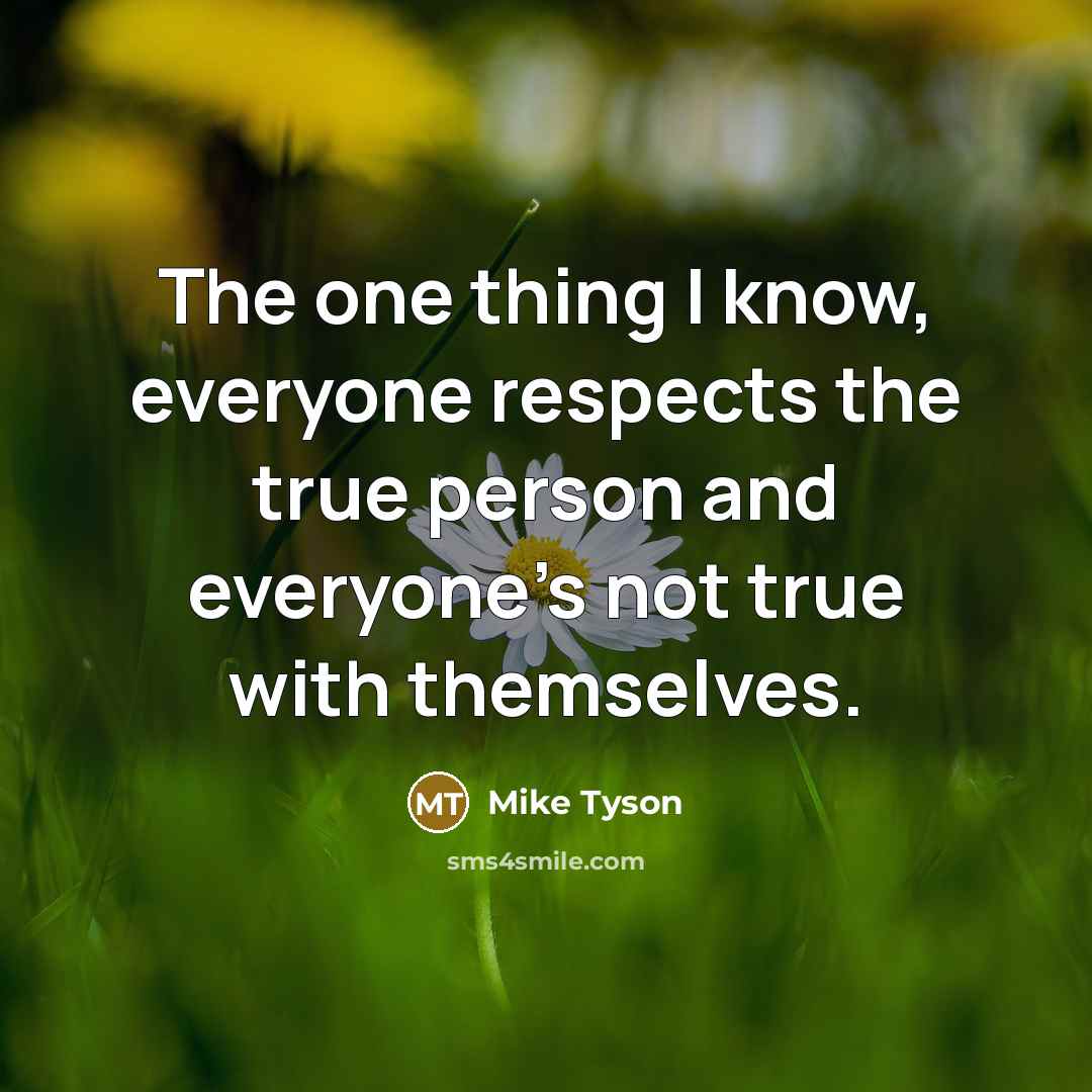 “The one thing I know, everyone respects the true person…” quote by Mike Tyson