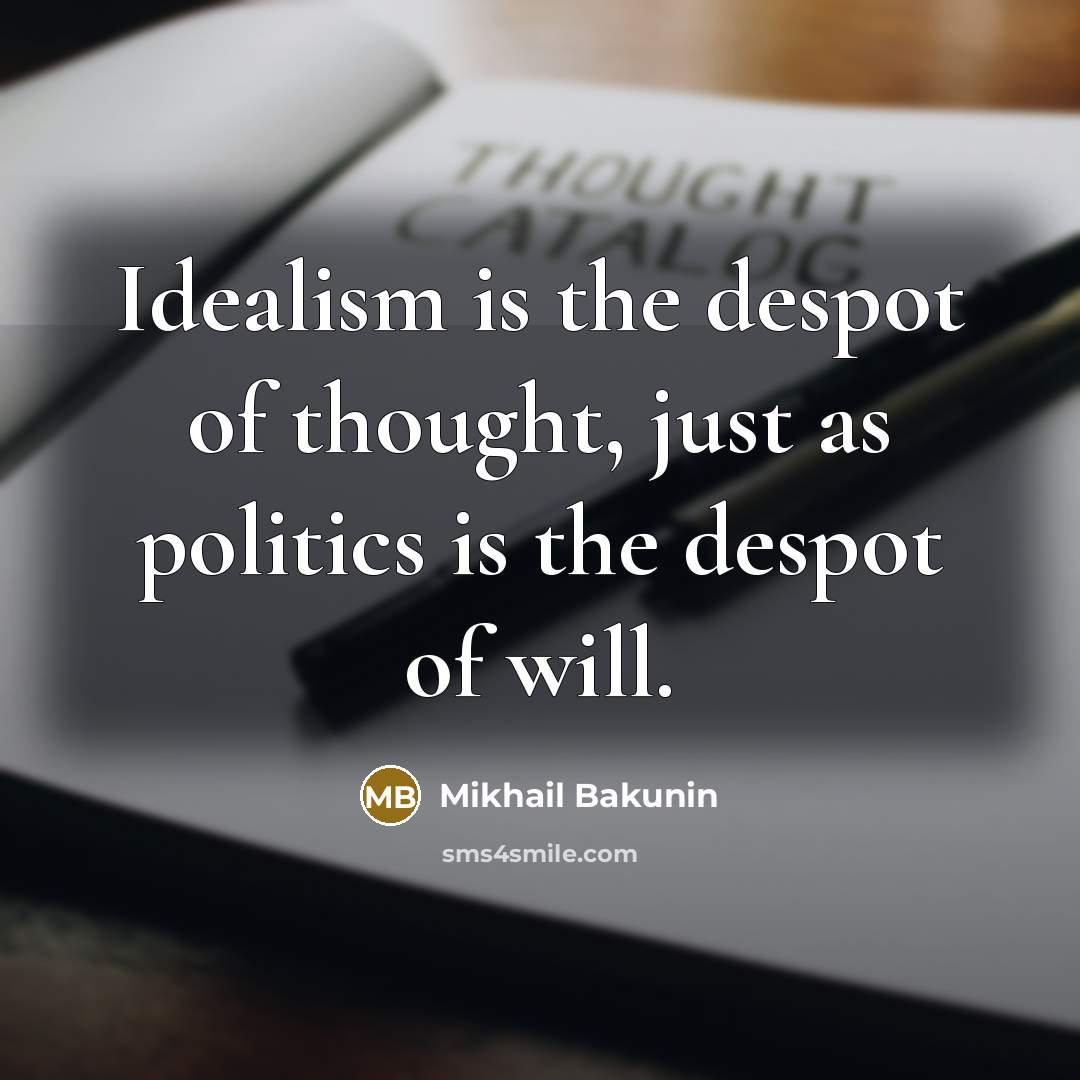 “Idealism is the despot of thought, just as politics is…” quote by Mikhail Bakunin