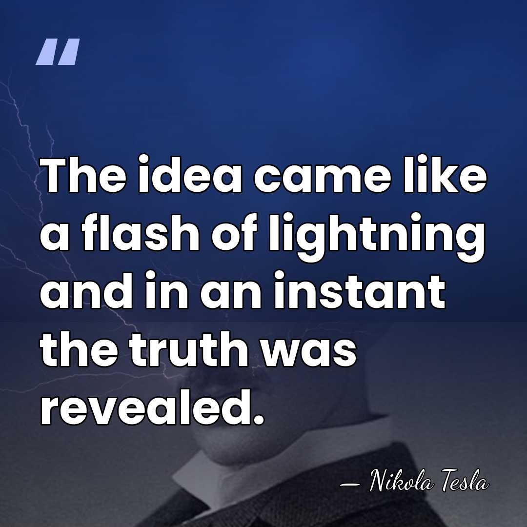The idea came like a flash of lightning and in an instant&hellip; - Nikola Tesla
