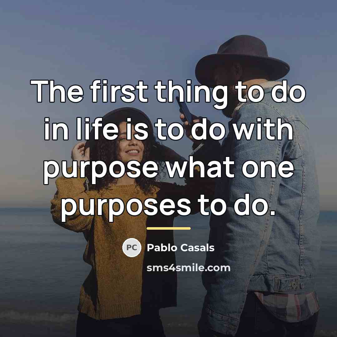 “The first thing to do in life is to do…” quote by Pablo Casals