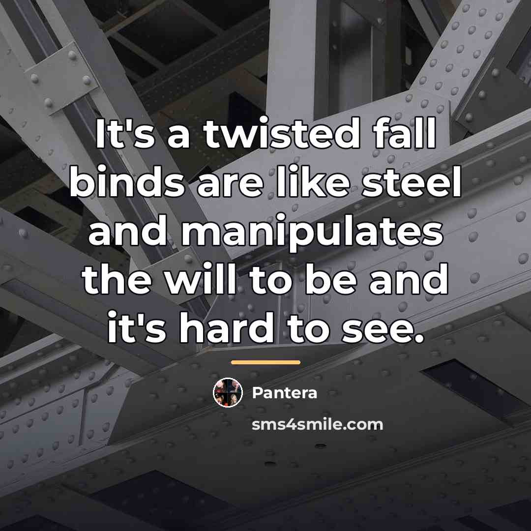 “It's a twisted fall binds are like steel and manipulates…” quote by Pantera