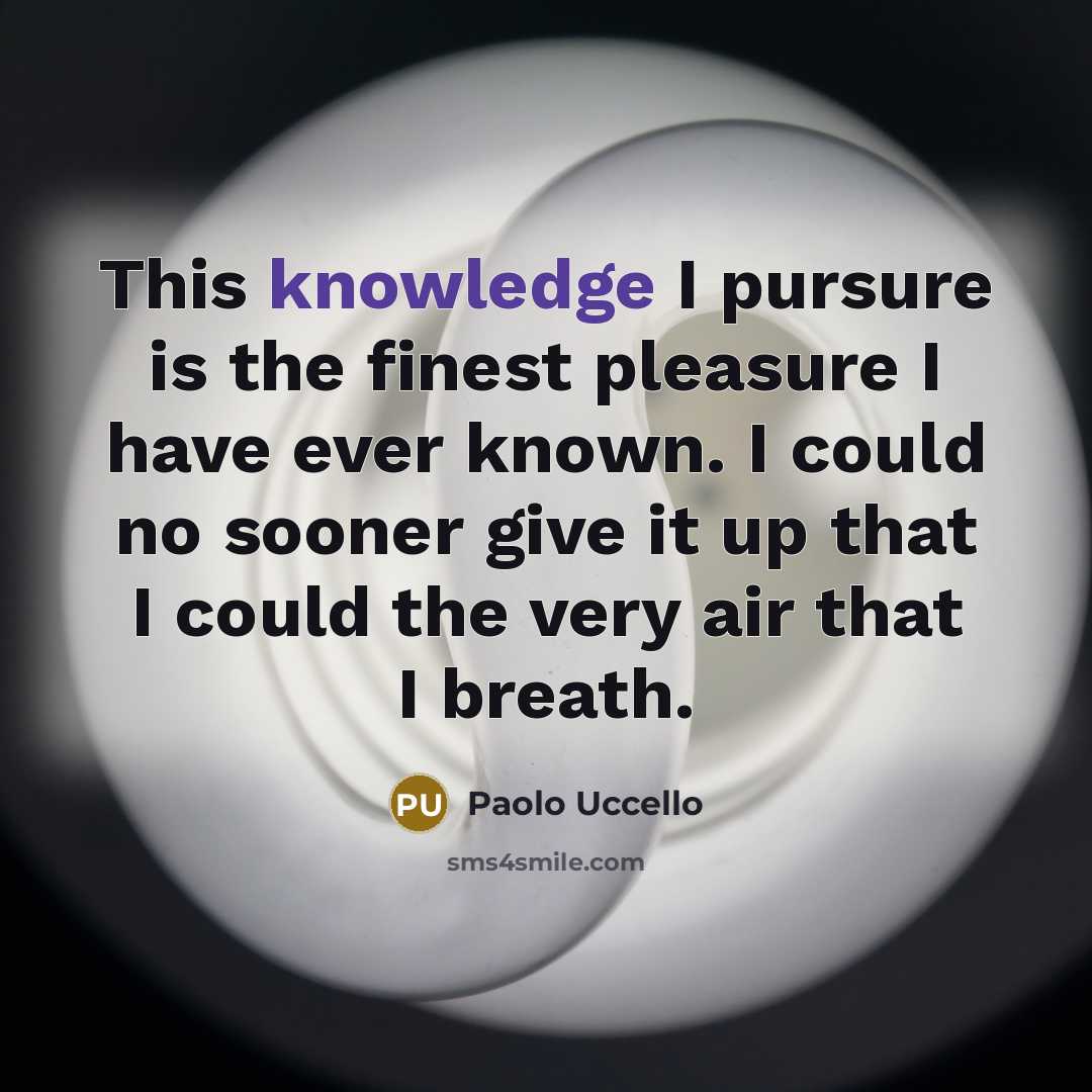 “This knowledge I pursure is the finest pleasure I have…” quote by Paolo Uccello