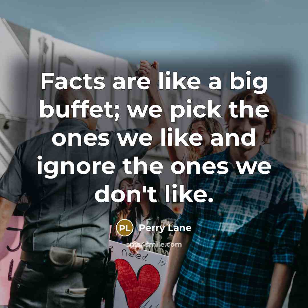 “Facts are like a big buffet; we pick the ones we like and ignore the ones we don't like.” quote by Perry Lane