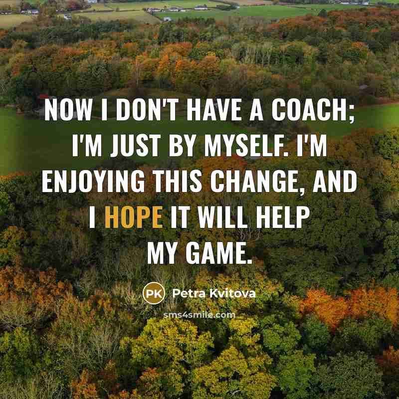 “Now I don't have a coach; I'm just by myself.…” quote by Petra Kvitova