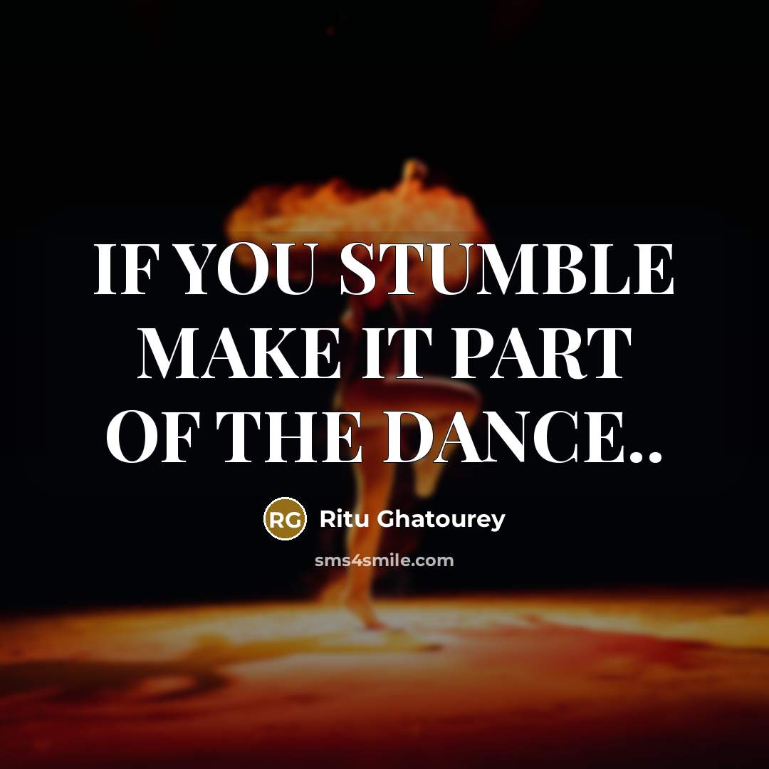 “IF YOU STUMBLE MAKE IT PART OF THE DANCE..…” quote by Ritu Ghatourey