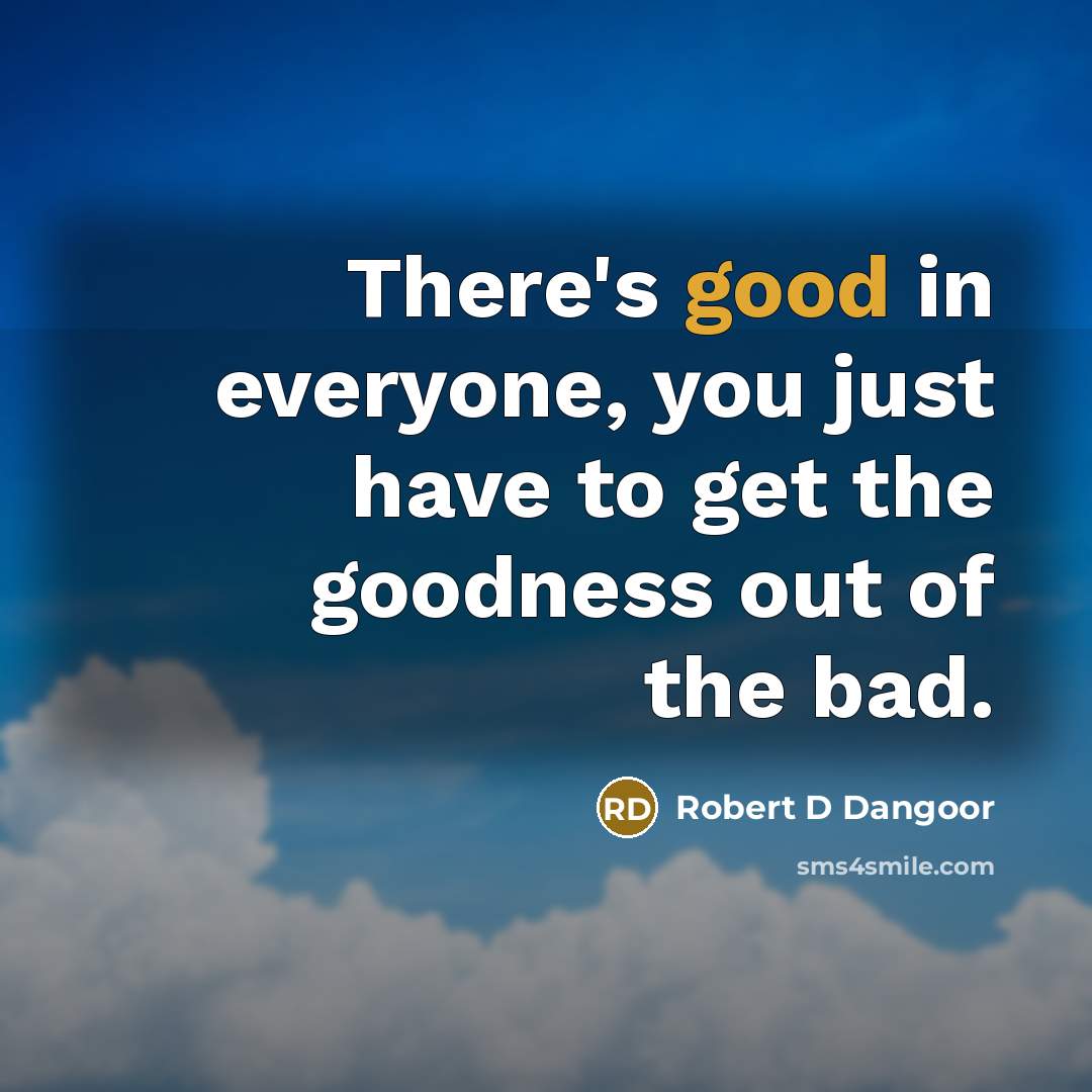 “There's good in everyone, you just have to get the…” quote by Robert D Dangoor