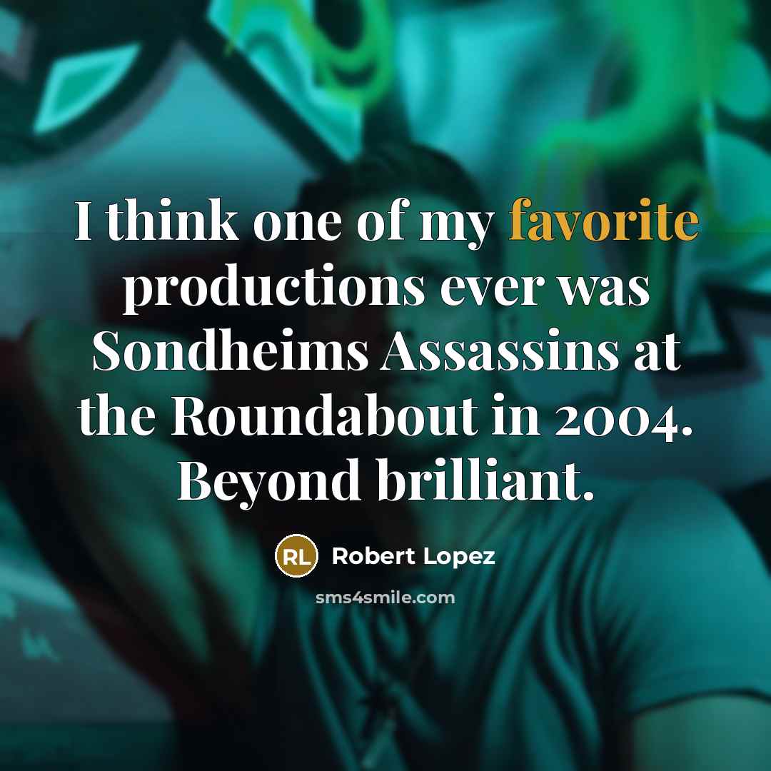 “I think one of my favorite productions ever was Sondheims Assassins at the Roundabout in 2004. Beyond brilliant.” quote by Robert Lopez