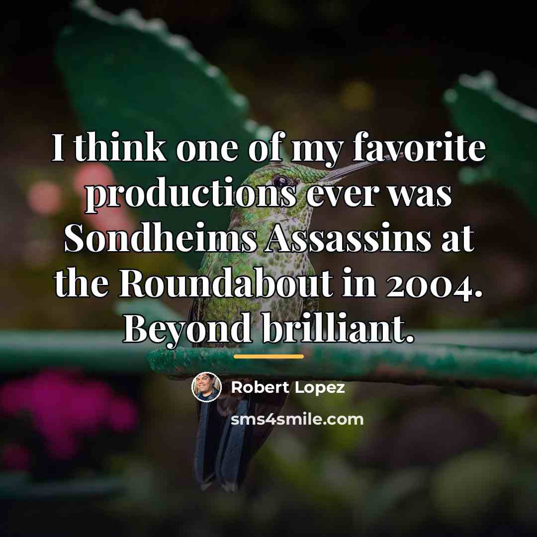 “I think one of my favorite productions ever was Sondheims…” quote by Robert Lopez