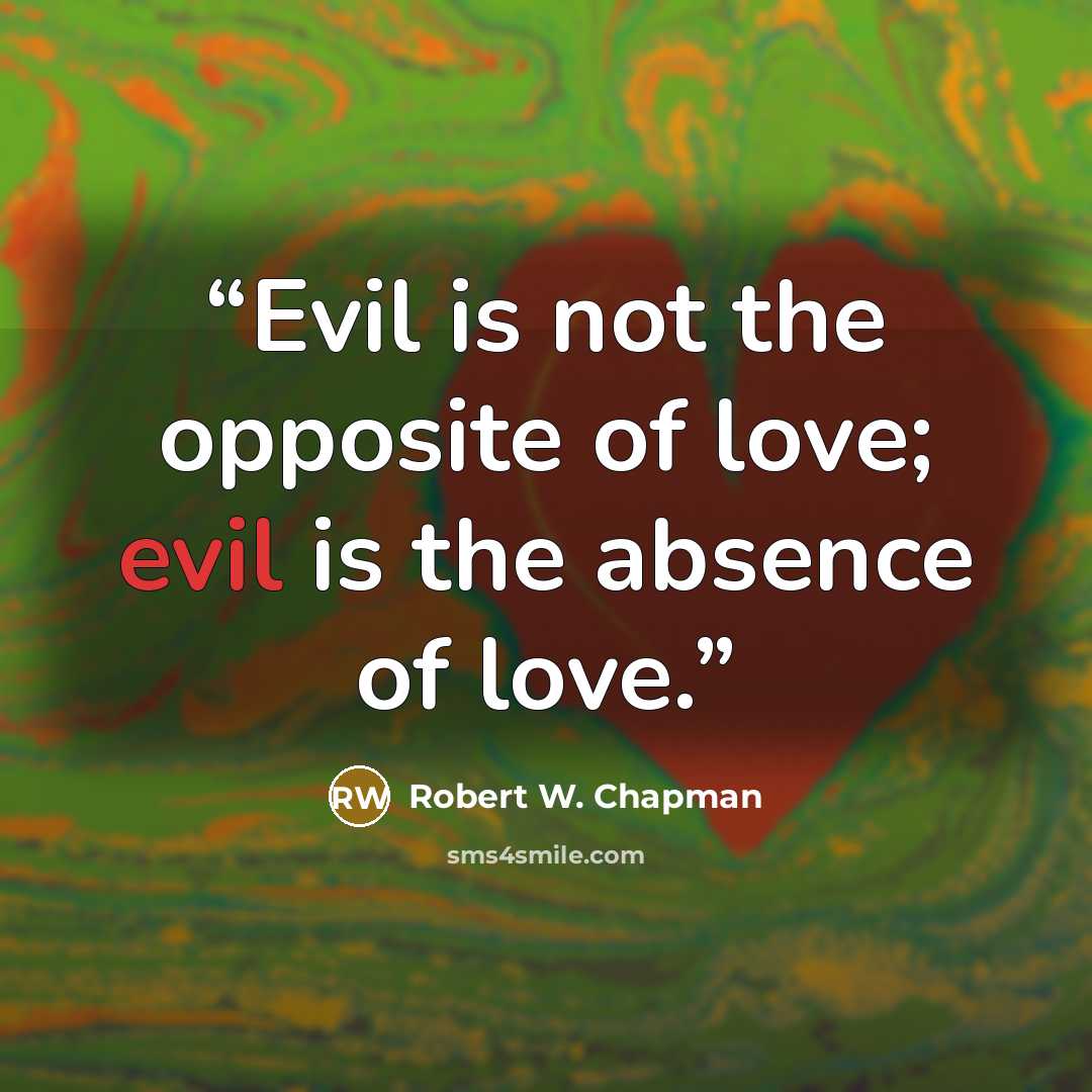 “Evil is not the opposite of love; evil is the absence of love.” quote by Robert W. Chapman