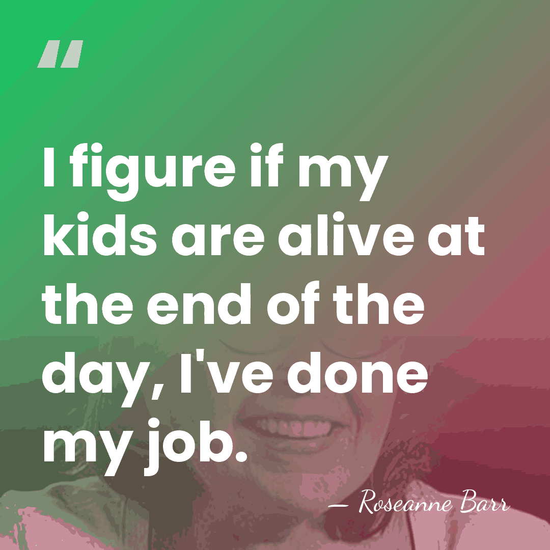 I figure if my kids are alive at the end of the&hellip; - Roseanne Barr