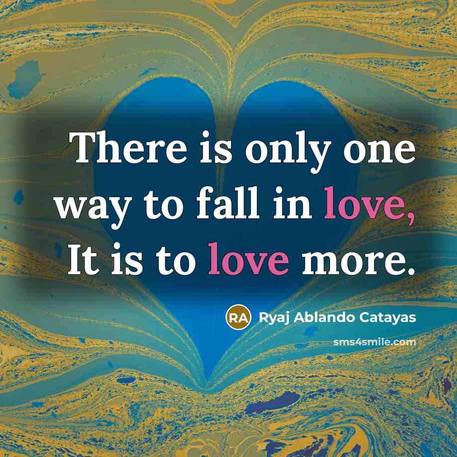 “There is only one way to fall in love, It is to love more.” quote by Ryaj Ablando Catayas