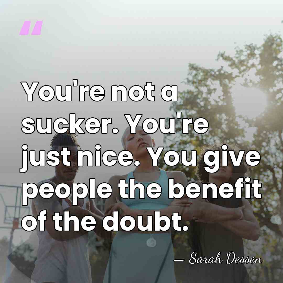 You're not a sucker. You're just nice. You give people the benefit&hellip; - Sarah Dessen
