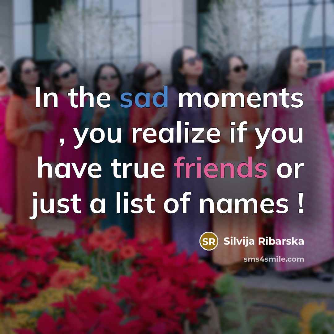 “In the sad moments , you realize if you have true friends or just a list of names !” quote by Silvija Ribarska
