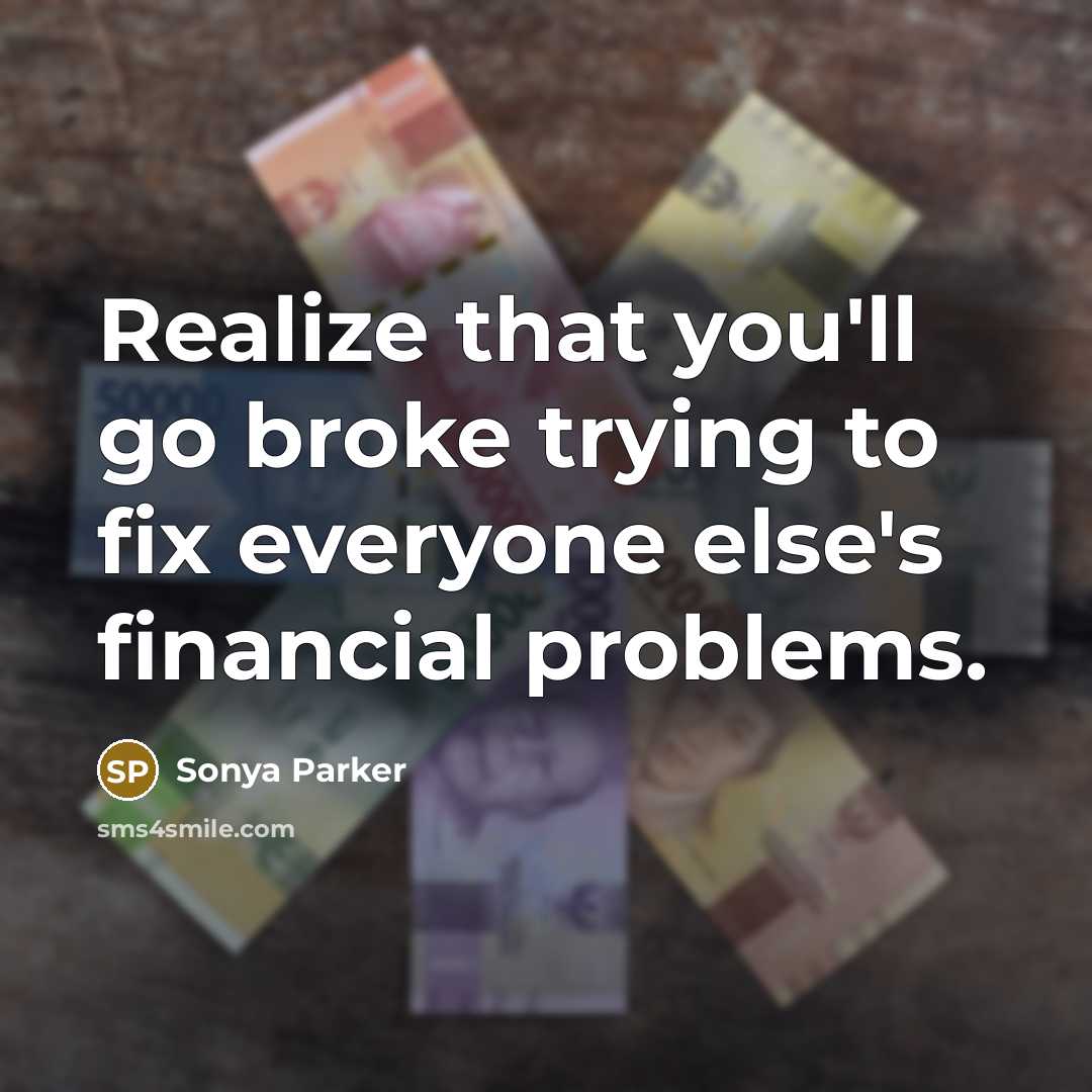 “Realize that you'll go broke trying to fix everyone else's financial problems.” quote by Sonya Parker