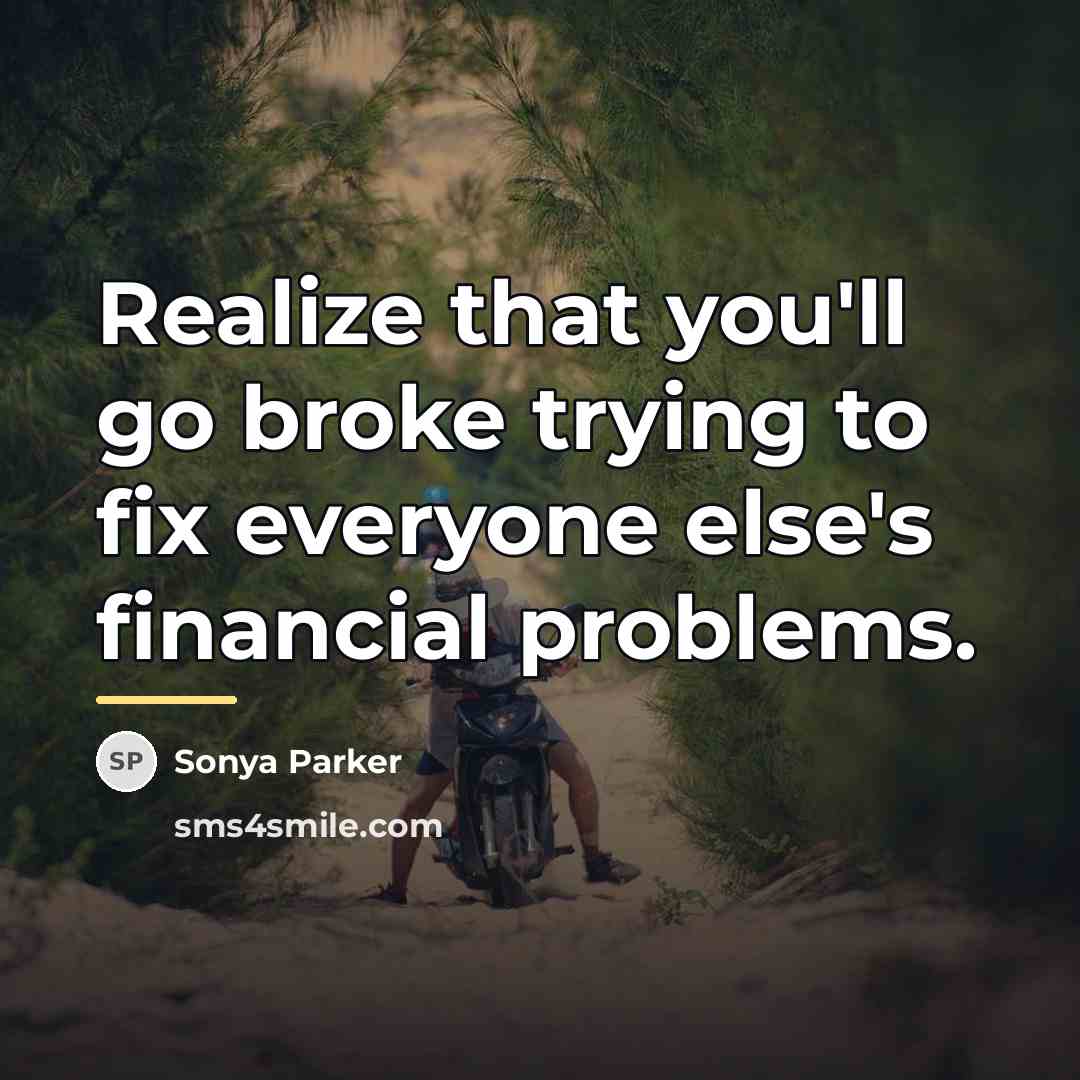 “Realize that you'll go broke trying to fix everyone else's…” quote by Sonya Parker
