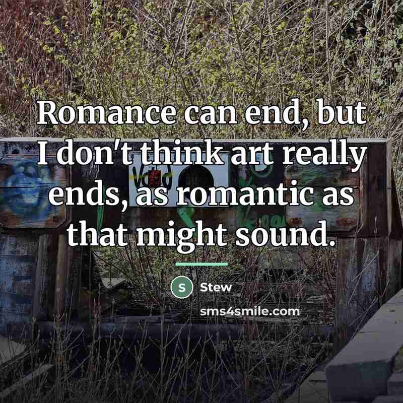 “Romance can end, but I don't think art really ends,…” quote by Stew