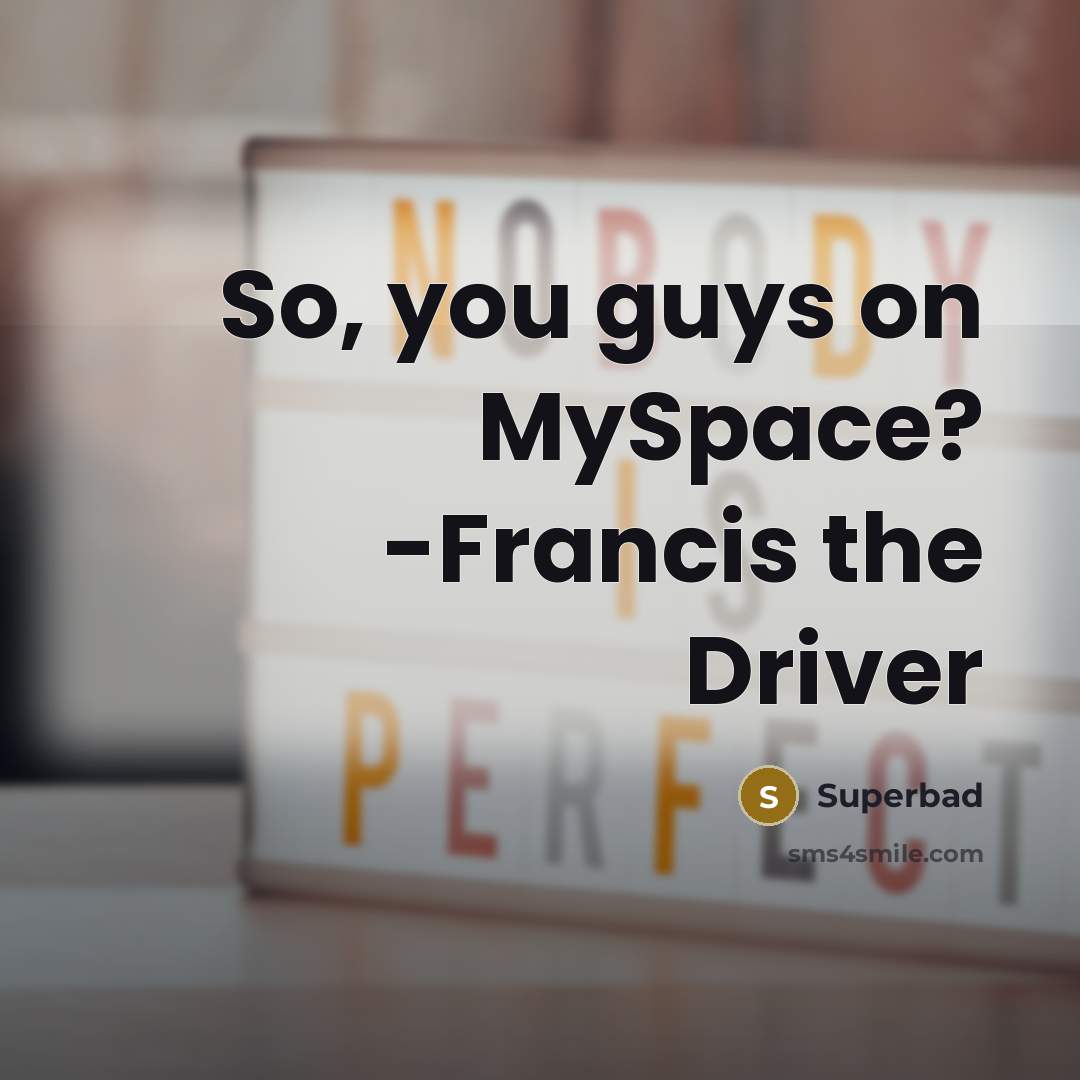 “So, you guys on MySpace? -Francis the Driver” quote by Superbad