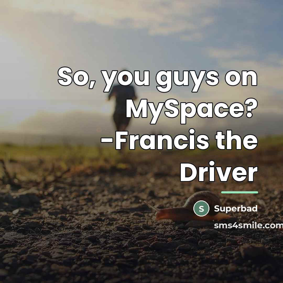 “So, you guys on MySpace? -Francis the Driver…” quote by Superbad