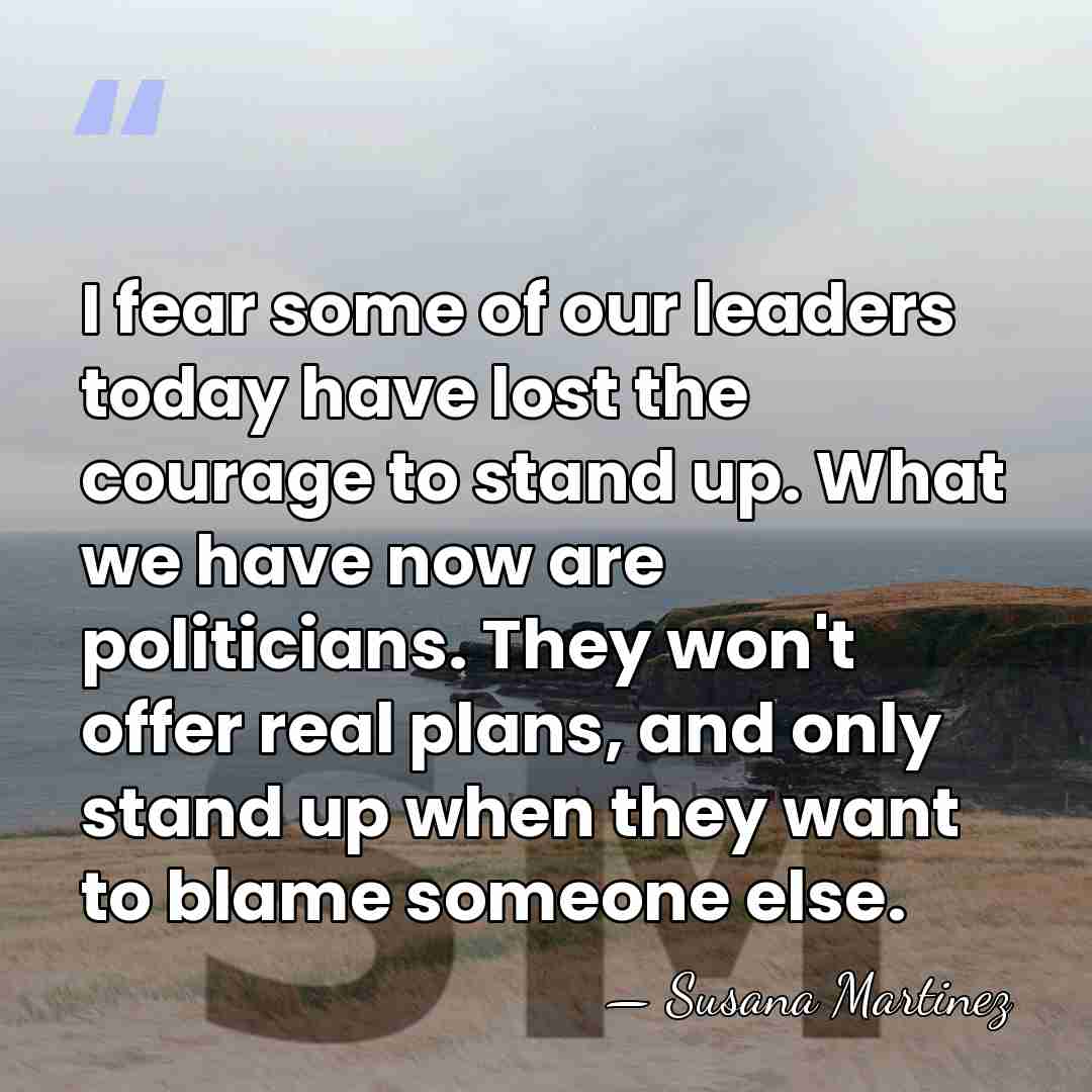 I fear some of our leaders today have lost the courage to&hellip; - Susana Martinez