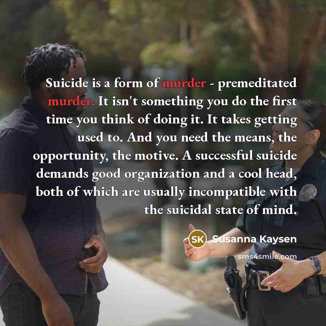 “Suicide is a form of murder - premeditated murder. It…” quote by Susanna Kaysen