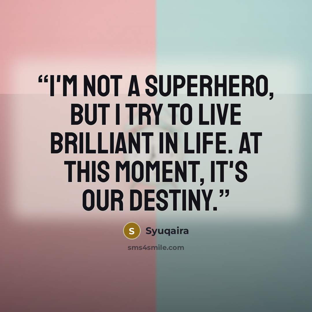 “I'm not a superhero, but I try to live brilliant in life. At this moment, it's our destiny.” quote by Syuqaira