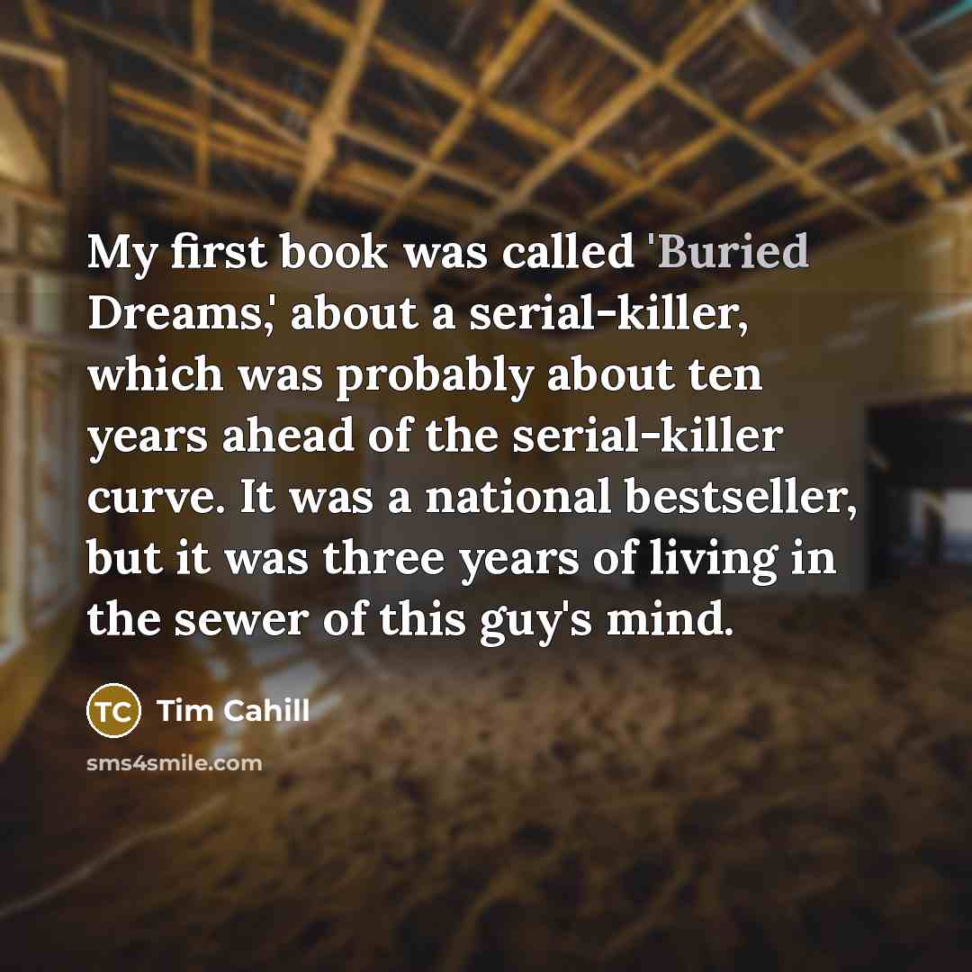 “My first book was called 'Buried Dreams,' about a serial-killer,…” quote by Tim Cahill