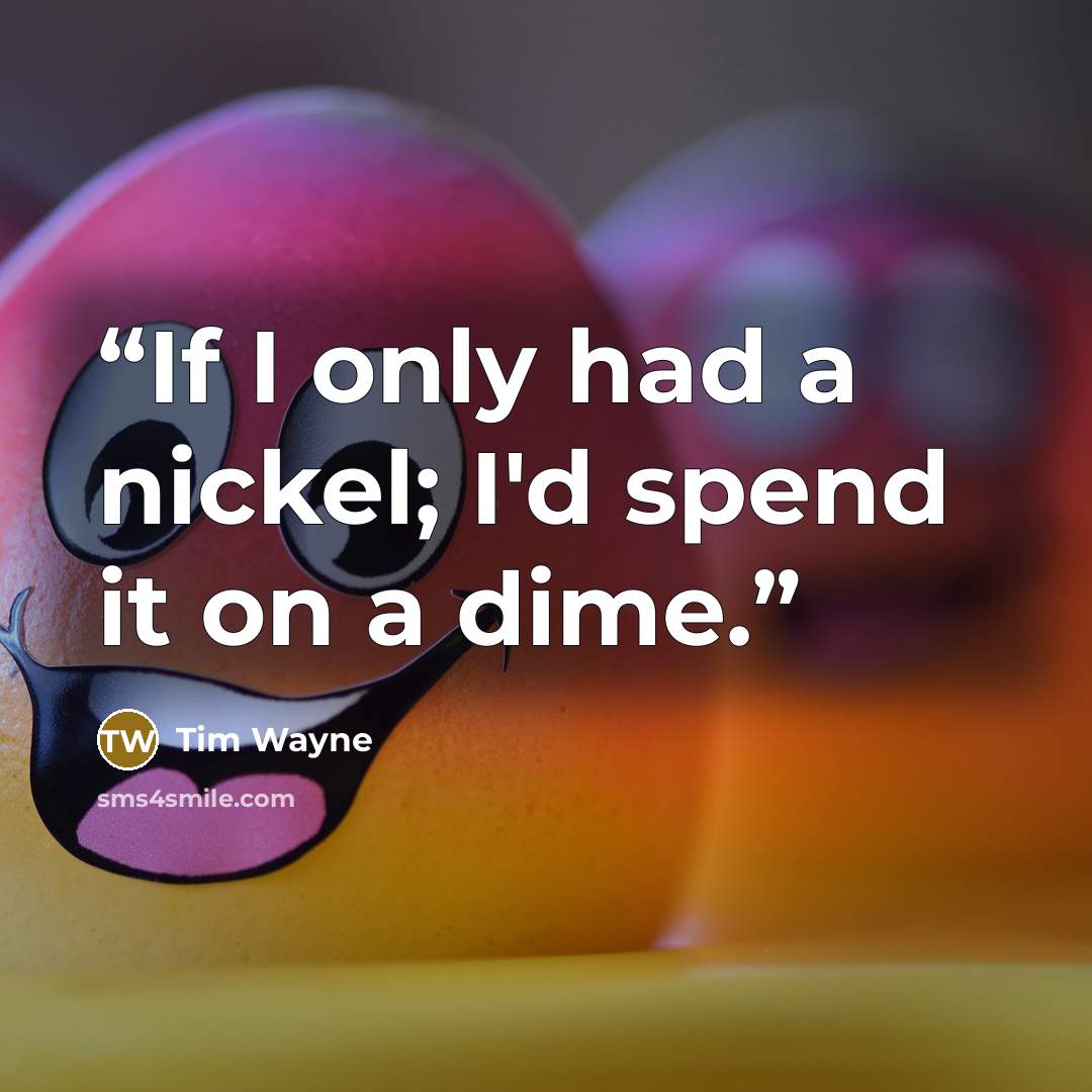 “If I only had a nickel; I'd spend it on a dime.” quote by Tim Wayne