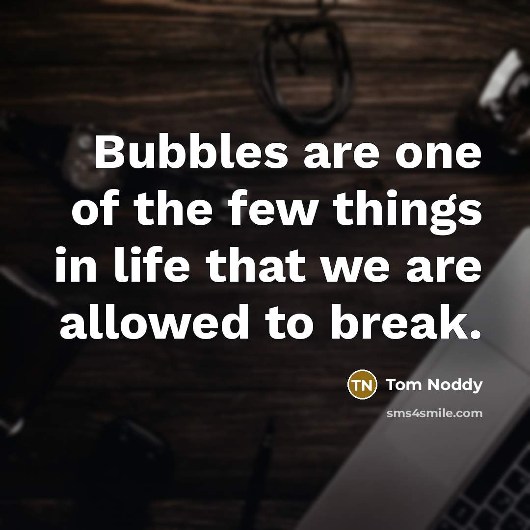 “Bubbles are one of the few things in life that…” quote by Tom Noddy