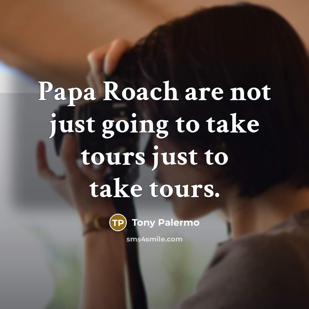 “Papa Roach are not just going to take tours just…” quote by Tony Palermo