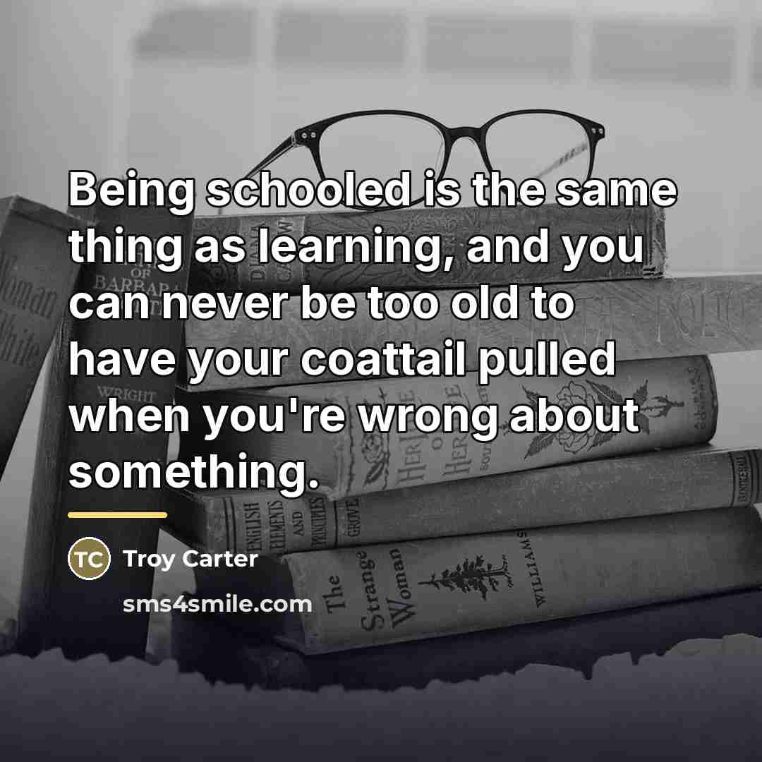 “Being schooled is the same thing as learning, and you…” quote by Troy Carter