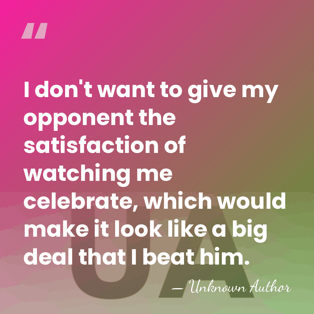 I don't want to give my opponent the satisfaction of watching me&hellip; - Unknown Author