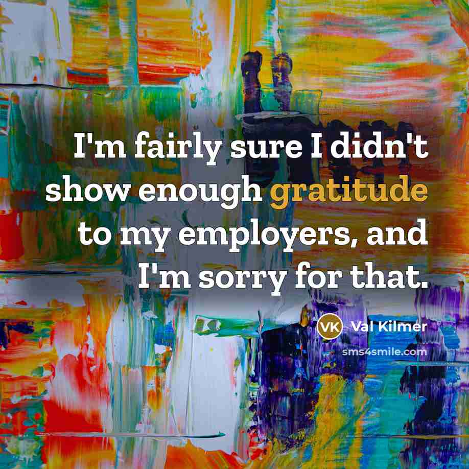 “I'm fairly sure I didn't show enough gratitude to my…” quote by Val Kilmer