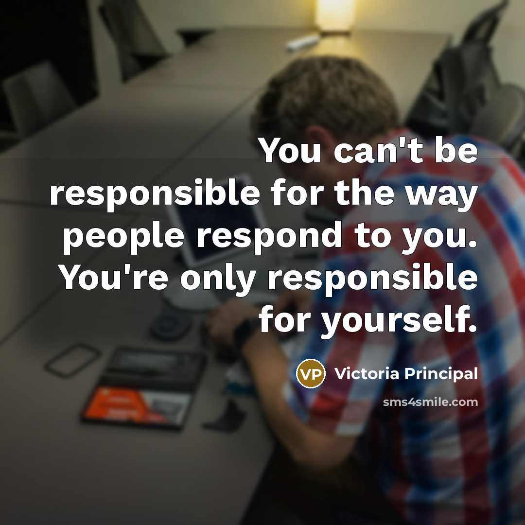 “You can't be responsible for the way people respond to…” quote by Victoria Principal