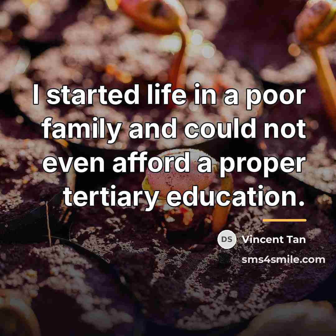 “I started life in a poor family and could not…” quote by Vincent Tan