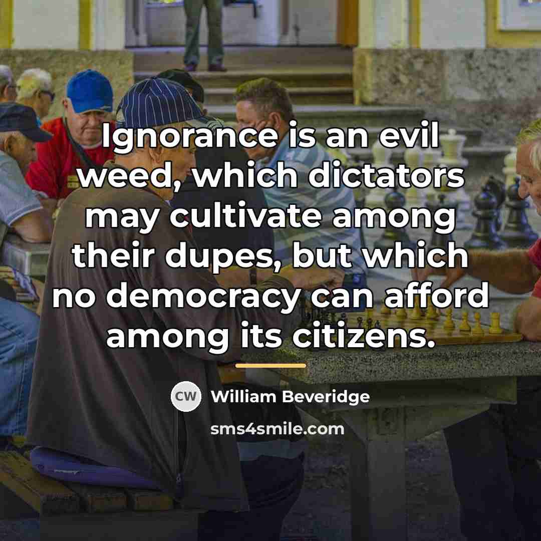 “Ignorance is an evil weed, which dictators may cultivate among…” quote by William Beveridge