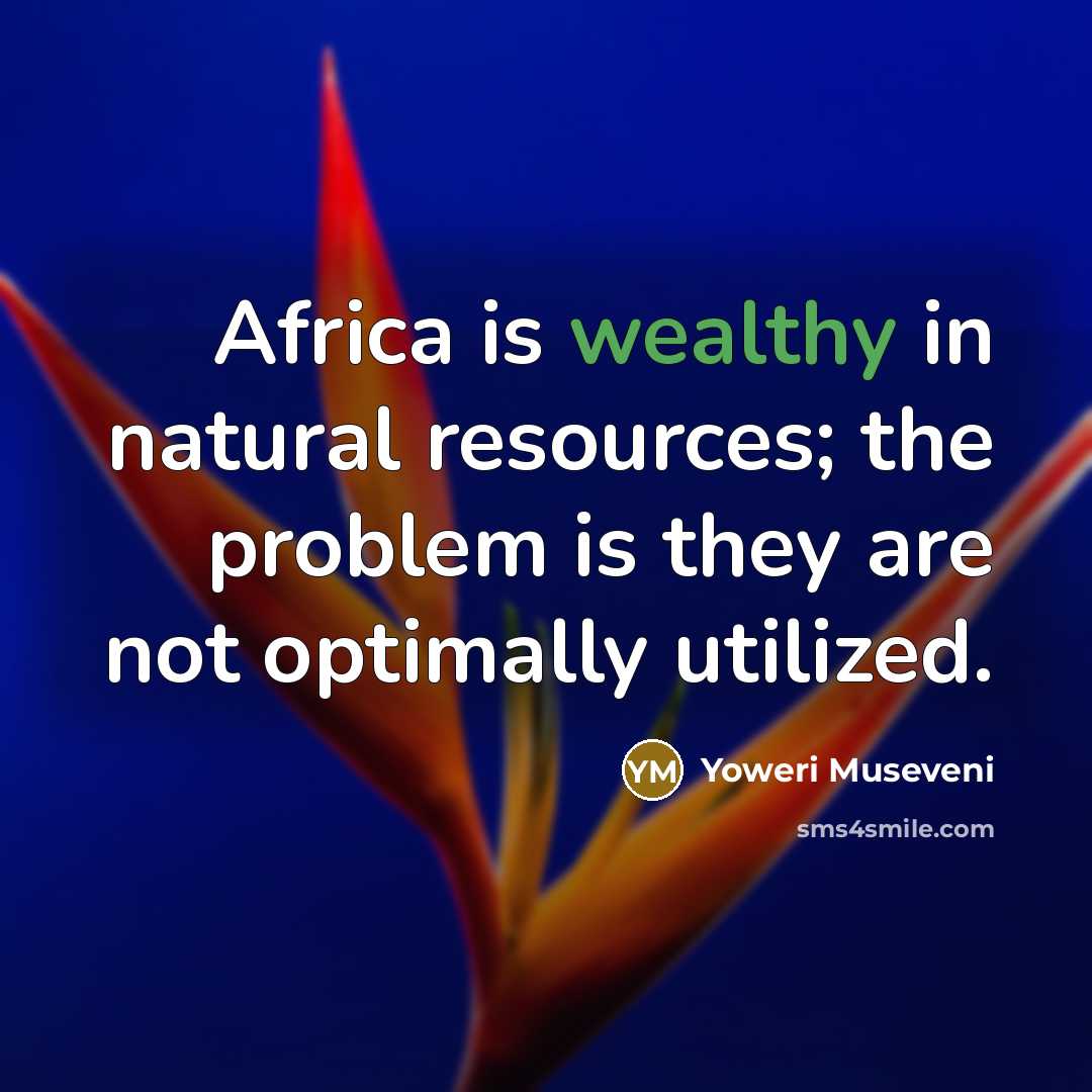 “Africa is wealthy in natural resources; the problem is they…” quote by Yoweri Museveni