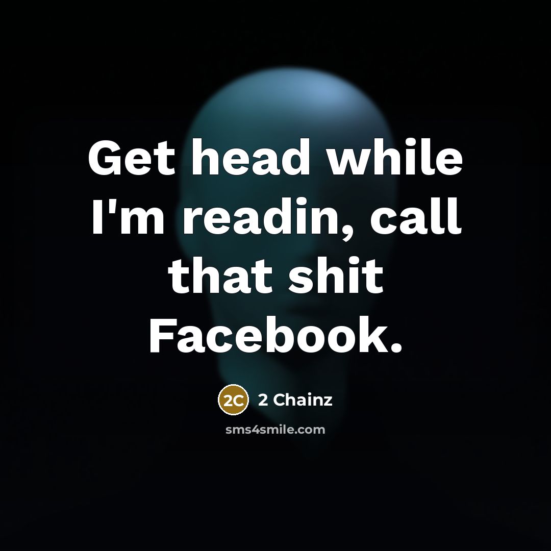 “Get head while I'm readin, call that shit Facebook.” quote by 2 Chainz