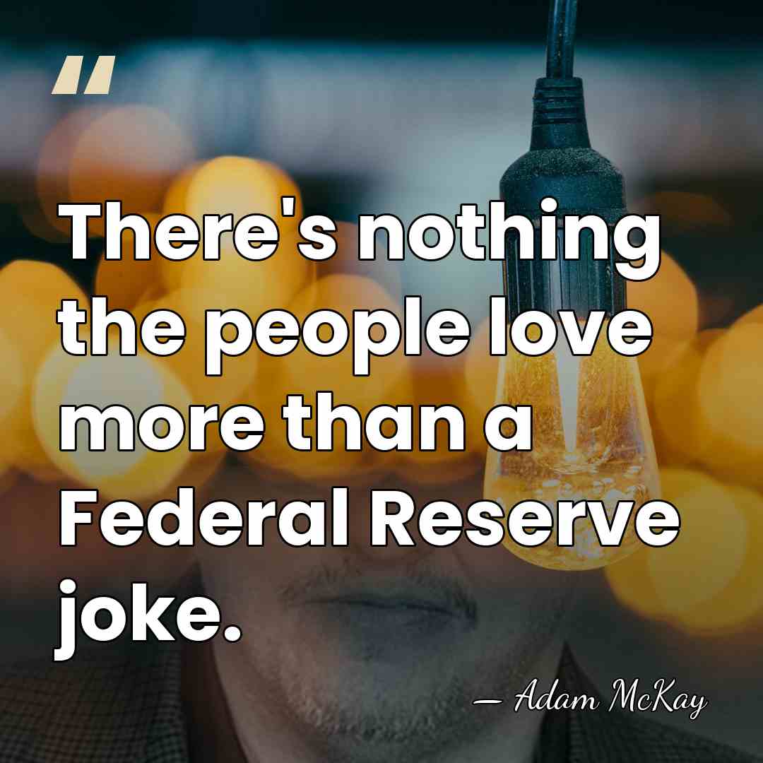 There's nothing the people love more than a Federal Reserve joke. - Adam McKay