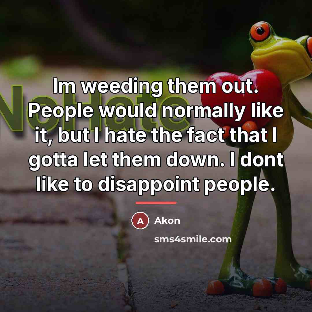“Im weeding them out. People would normally like it, but…” quote by Akon