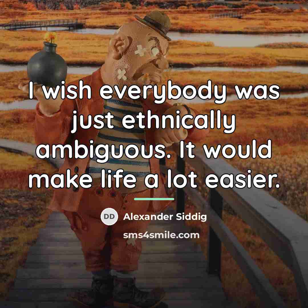 “I wish everybody was just ethnically ambiguous. It would make…” quote by Alexander Siddig