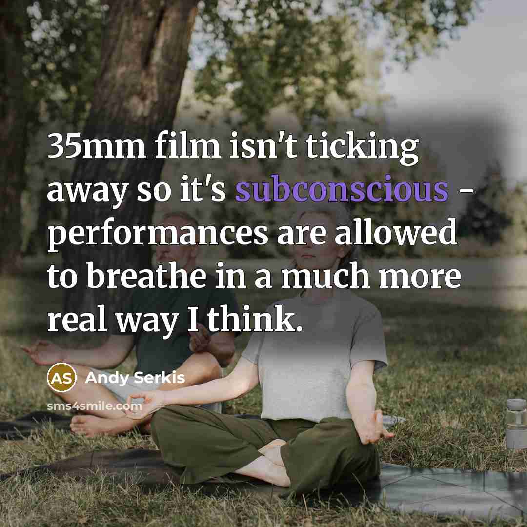 “35mm film isn't ticking away so it's subconscious - performances…” quote by Andy Serkis