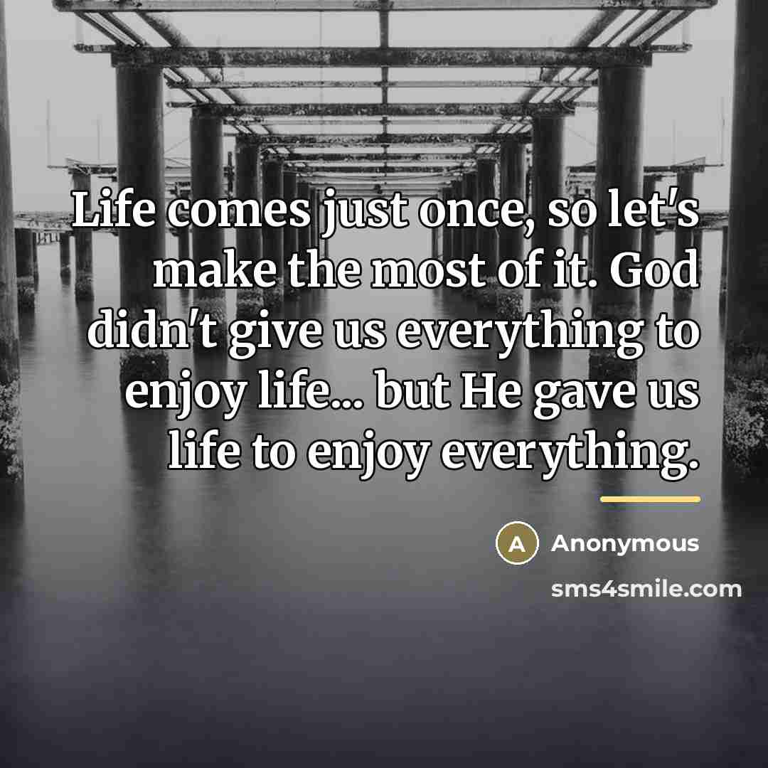 “Life comes just once, so let's make the most of…” quote by Anonymous
