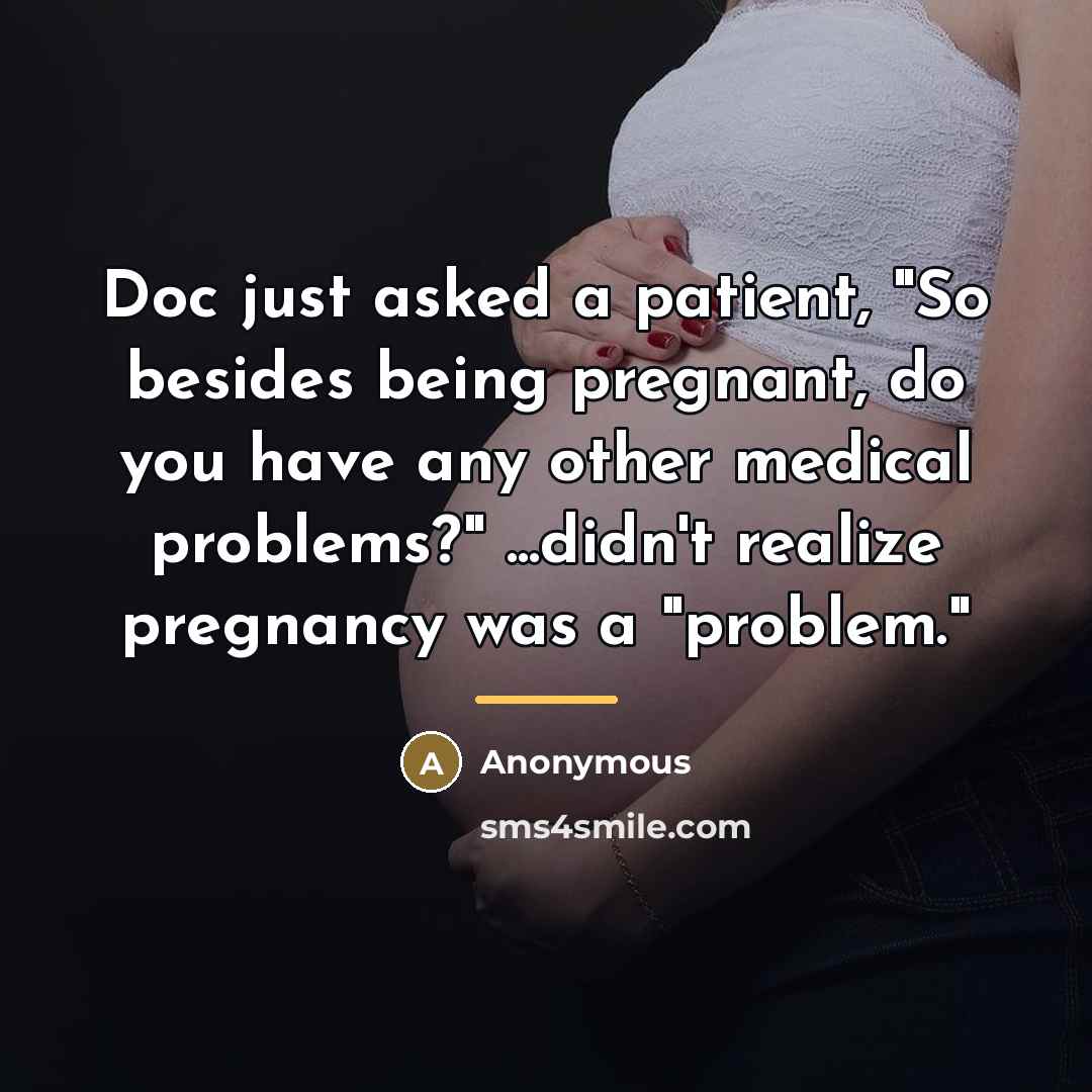 “Doc just asked a patient, "So besides being pregnant, do…” quote by Anonymous