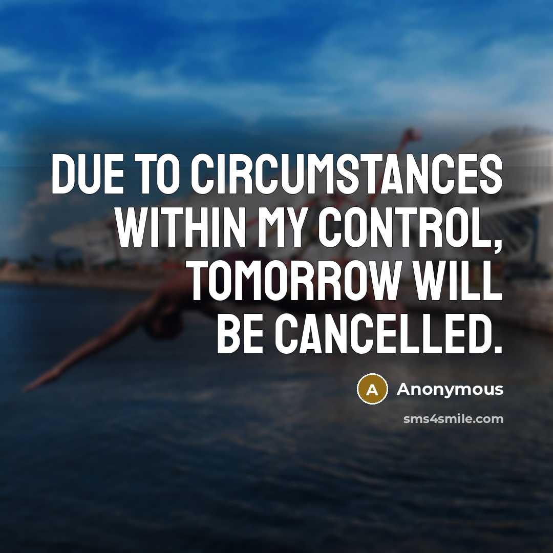 “Due to circumstances within my control, tomorrow will be cancelled.” quote by Anonymous
