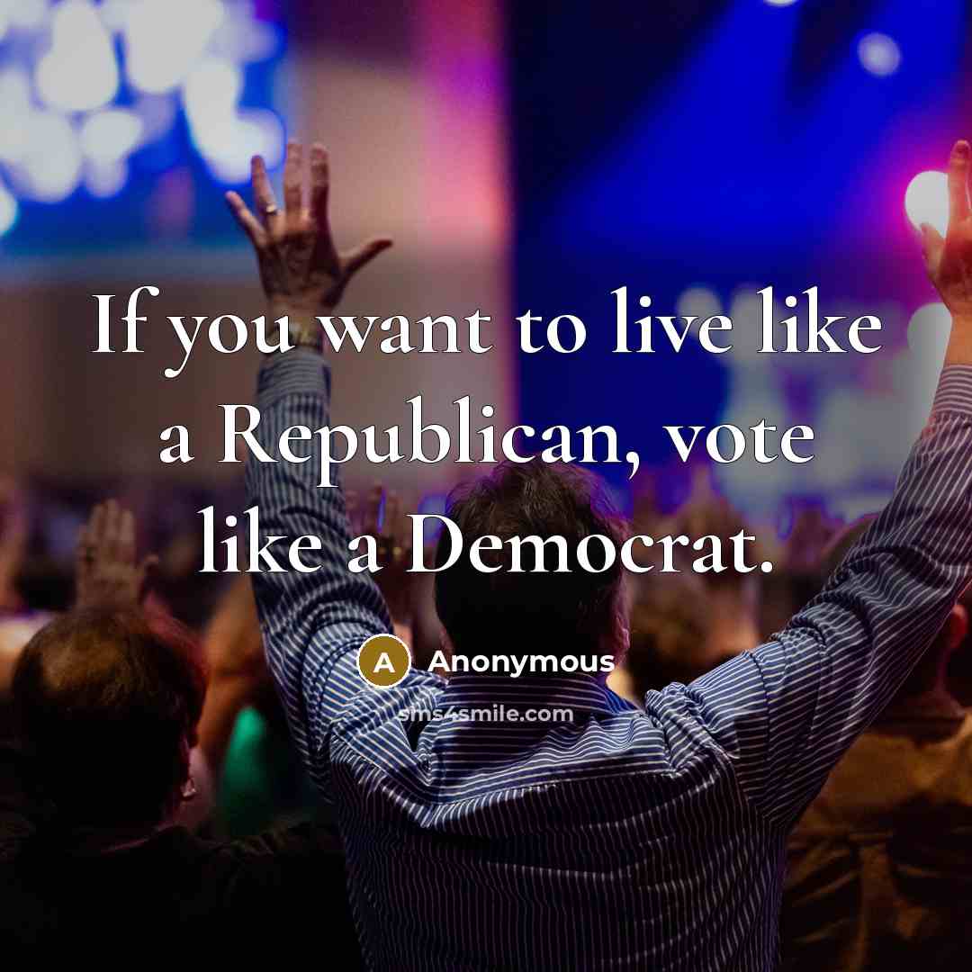 “If you want to live like a Republican, vote like…” quote by Anonymous
